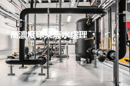“高濃度印染廢水處理，綠色創(chuàng)新，凈享環(huán)保新篇章”
